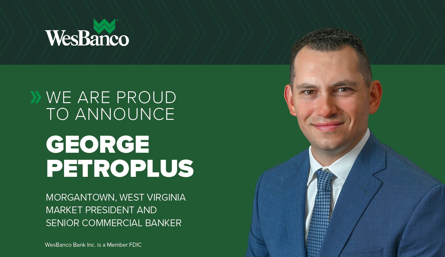 We Are Proud to Announce George Petroplus Morgantown, West Virginia Market President and Senior Commercial Banker